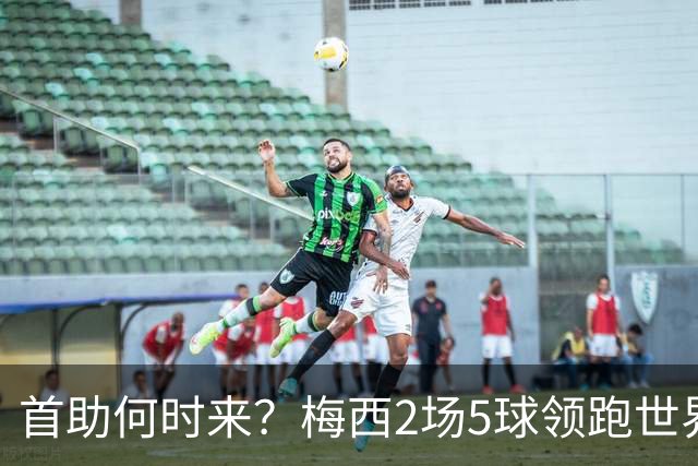 首助何时来？梅西2场5球领跑世界杯射手榜，只等队友开花解锁首助